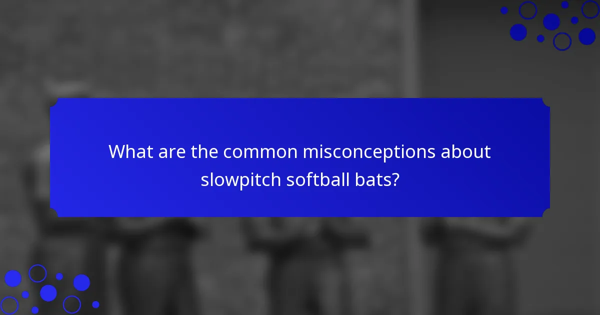 What are the common misconceptions about slowpitch softball bats?