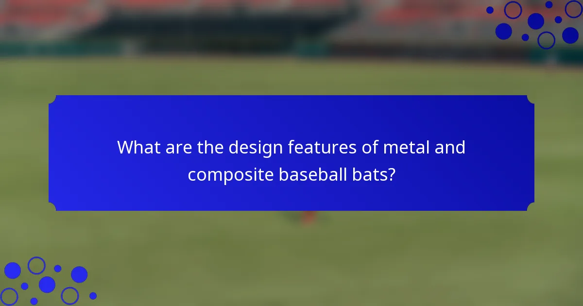 What are the design features of metal and composite baseball bats?