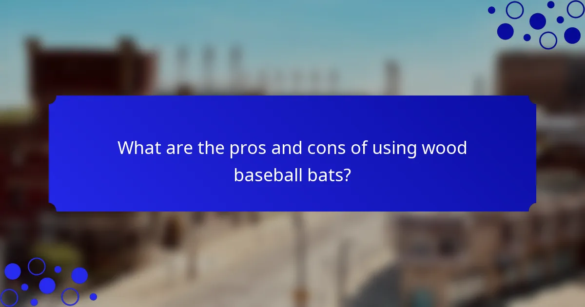 What are the pros and cons of using wood baseball bats?