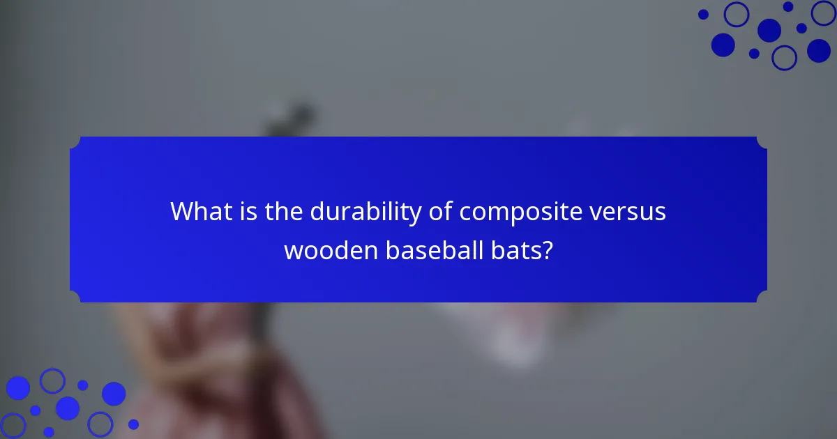What is the durability of composite versus wooden baseball bats?