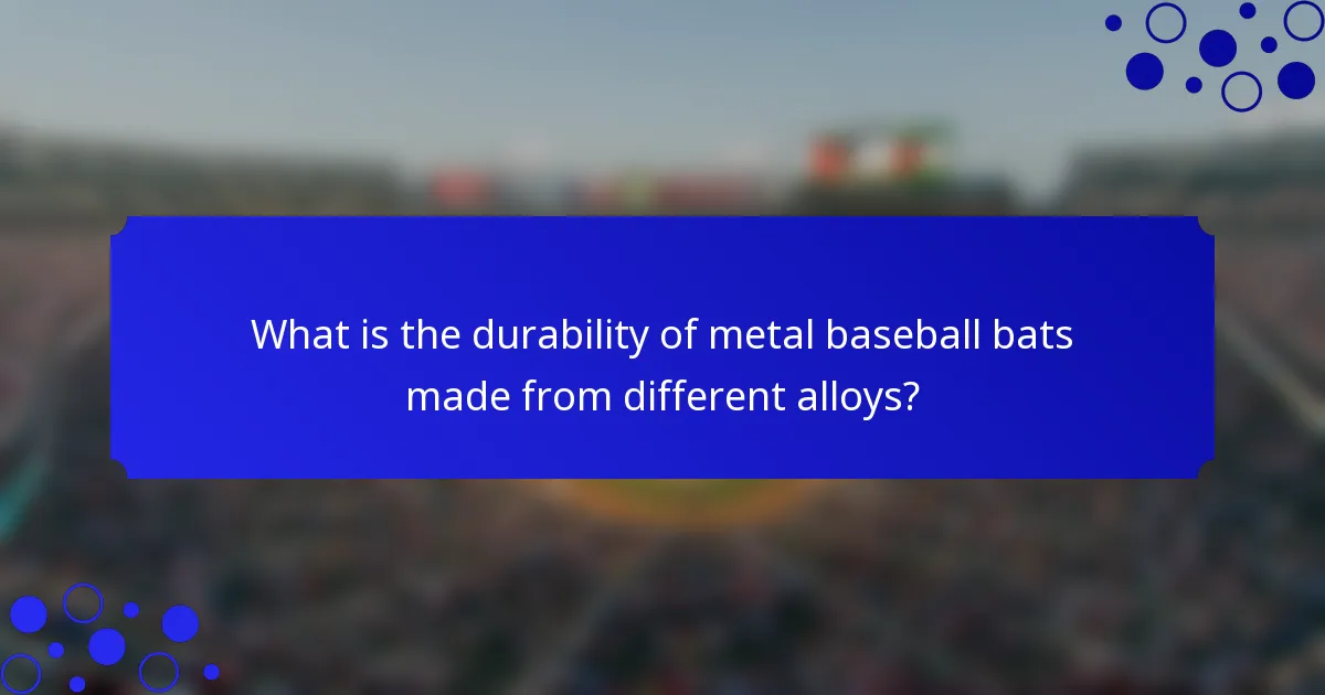 What is the durability of metal baseball bats made from different alloys?