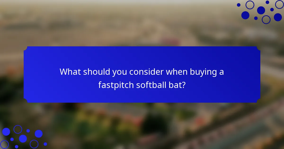 What should you consider when buying a fastpitch softball bat?